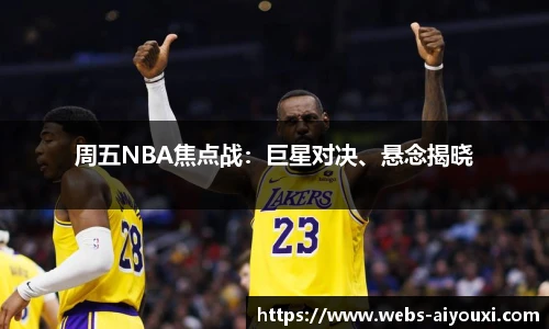 周五NBA焦点战：巨星对决、悬念揭晓