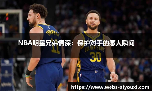 NBA明星兄弟情深：保护对手的感人瞬间