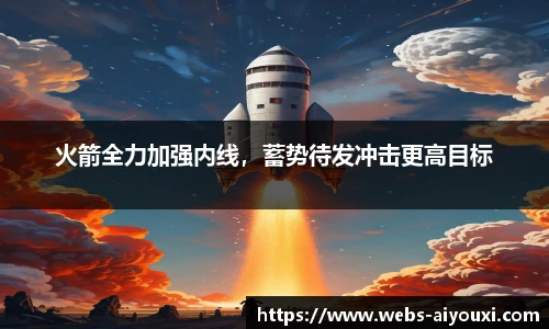 火箭全力加强内线，蓄势待发冲击更高目标