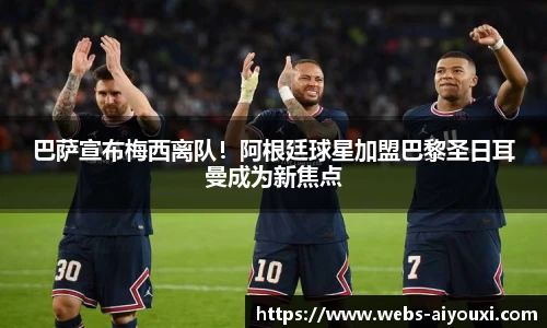 巴萨宣布梅西离队！阿根廷球星加盟巴黎圣日耳曼成为新焦点