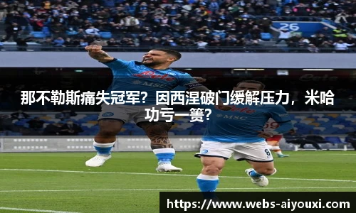 那不勒斯痛失冠军？因西涅破门缓解压力，米哈功亏一篑？