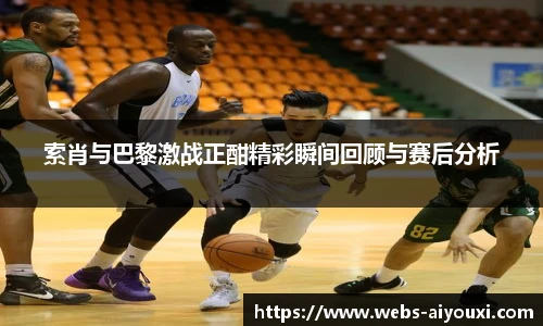 索肖与巴黎激战正酣精彩瞬间回顾与赛后分析