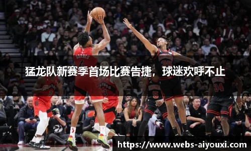 猛龙队新赛季首场比赛告捷，球迷欢呼不止