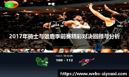 2017年骑士与雄鹿季前赛精彩对决回顾与分析