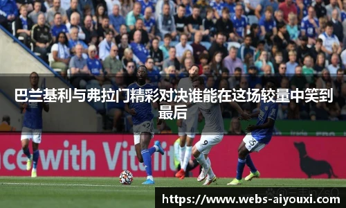 巴兰基利与弗拉门精彩对决谁能在这场较量中笑到最后