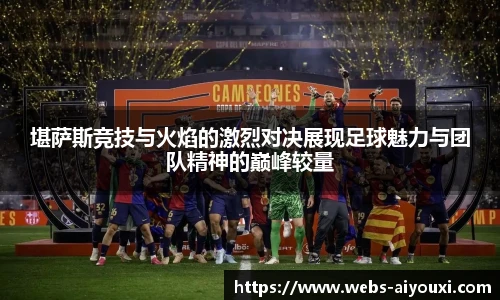 堪萨斯竞技与火焰的激烈对决展现足球魅力与团队精神的巅峰较量