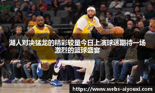 湖人对决猛龙的精彩较量今日上演球迷期待一场激烈的篮球盛宴