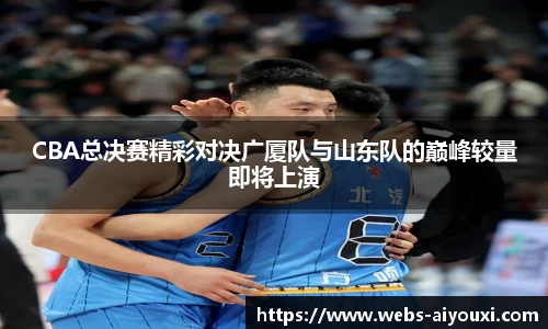 CBA总决赛精彩对决广厦队与山东队的巅峰较量即将上演