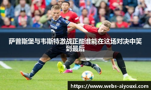 萨普斯堡与韦斯特激战正酣谁能在这场对决中笑到最后