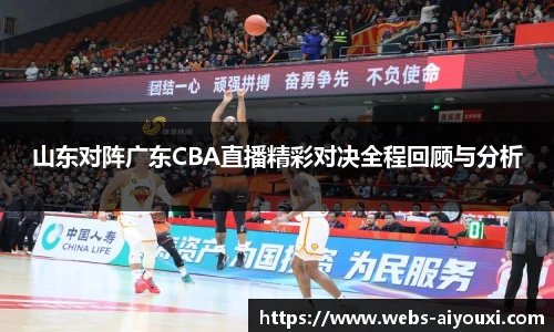 山东对阵广东CBA直播精彩对决全程回顾与分析