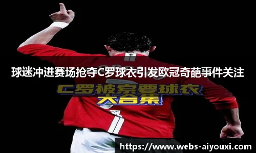 球迷冲进赛场抢夺C罗球衣引发欧冠奇葩事件关注